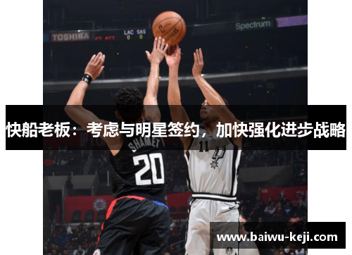 快船老板：考虑与明星签约，加快强化进步战略