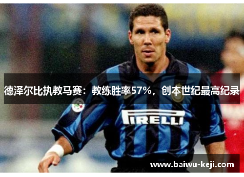 德泽尔比执教马赛：教练胜率57%，创本世纪最高纪录